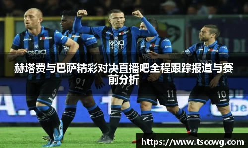 赫塔费与巴萨精彩对决直播吧全程跟踪报道与赛前分析