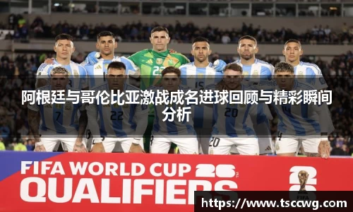 阿根廷与哥伦比亚激战成名进球回顾与精彩瞬间分析