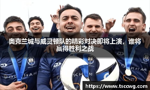 奥克兰城与威灵顿队的精彩对决即将上演，谁将赢得胜利之战