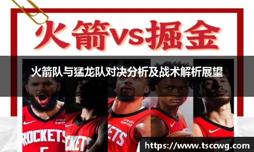 火箭队与猛龙队对决分析及战术解析展望